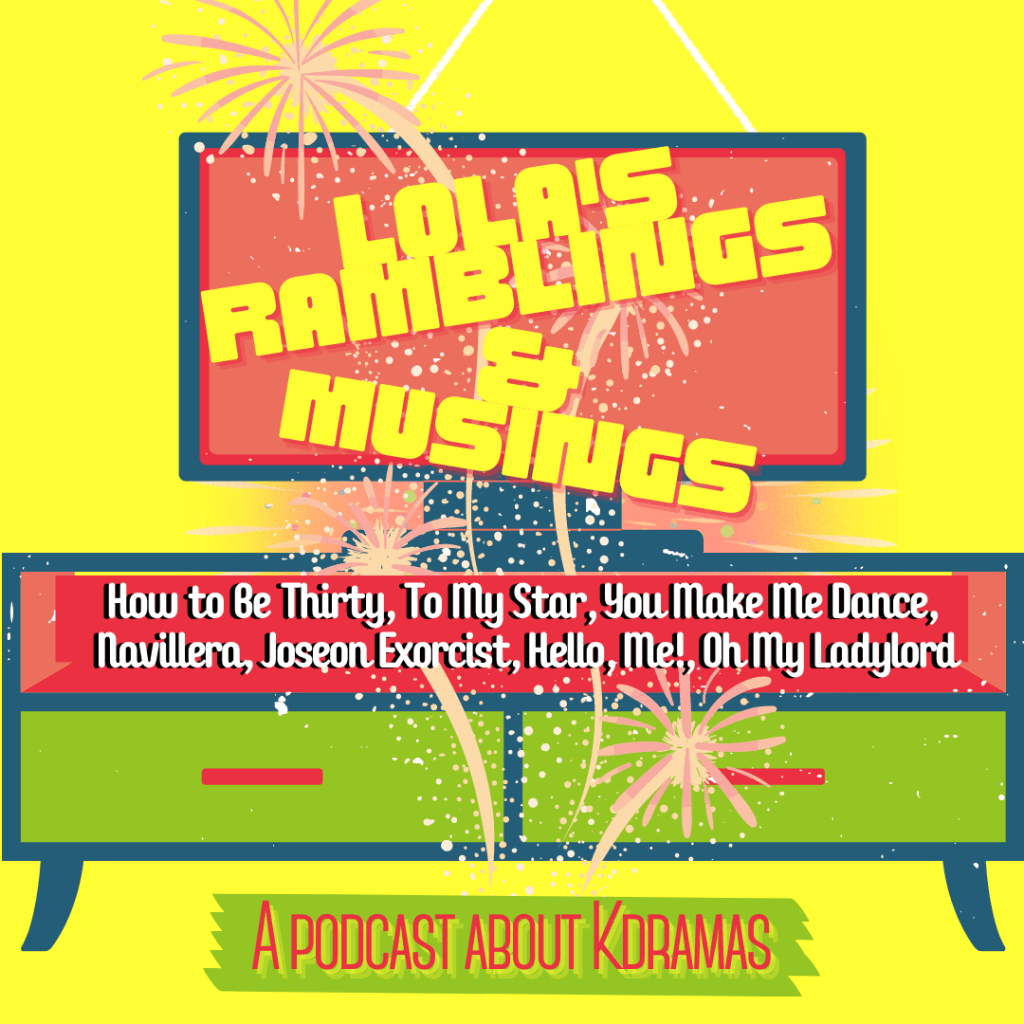 EP#20: Lola’s Ramblings & Musings: How to Be Thirty, To My Star, You Make Me Dance, Joseon Exorcist, Navillera, Hello, Me!, Oh My&nbsp;Ladylord!